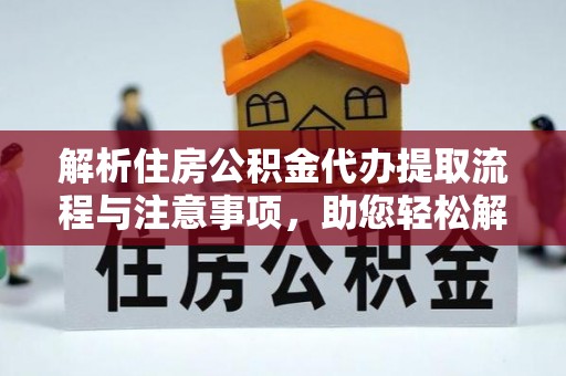 汐止解析住房公积金代办提取流程与注意事项，助您轻松解决资金难题