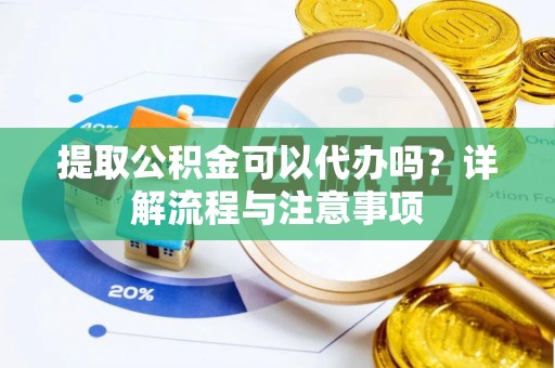 汐止提取公积金可以代办吗？详解流程与注意事项