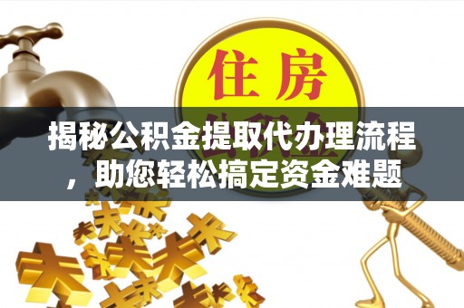 汐止揭秘公积金提取代办理流程，助您轻松搞定资金难题