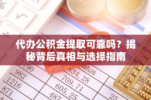 汐止代办公积金提取可靠吗？揭秘背后真相与选择指南