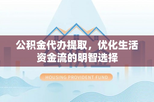 汐止公积金代办提取，优化生活资金流的明智选择
