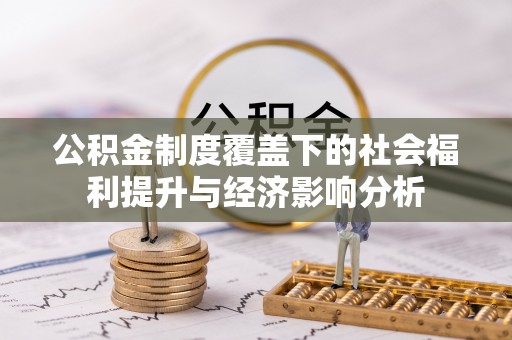 汐止公积金制度覆盖下的社会福利提升与经济影响分析