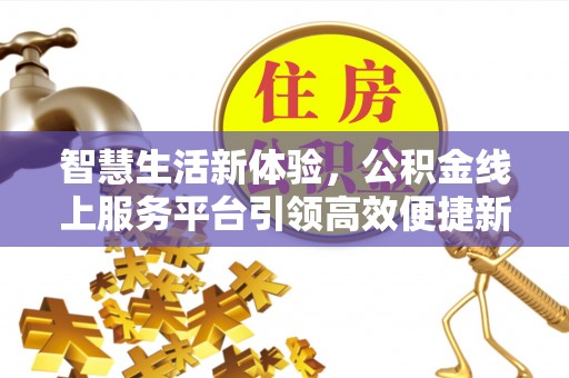 汐止智慧生活新体验，公积金线上服务平台引领高效便捷新潮流