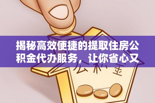 汐止揭秘高效便捷的提取住房公积金代办服务，让你省心又省力