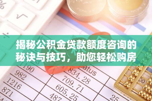 汐止揭秘公积金贷款额度咨询的秘诀与技巧，助您轻松购房！