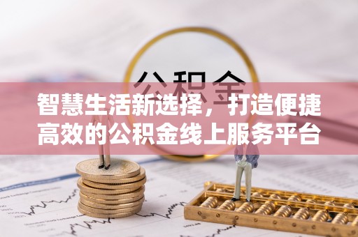 汐止智慧生活新选择，打造便捷高效的公积金线上服务平台