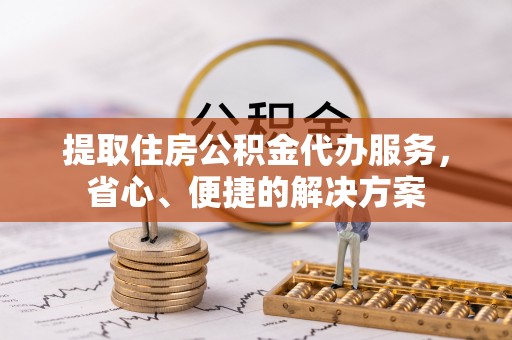 汐止提取住房公积金代办服务，省心、便捷的解决方案