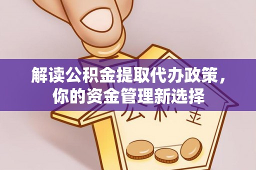 汐止解读公积金提取代办政策，你的资金管理新选择