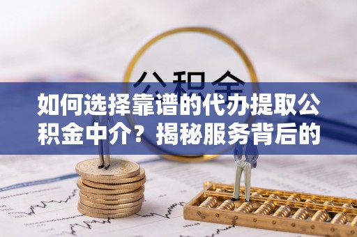 汐止如何选择靠谱的代办提取公积金中介？揭秘服务背后的真相