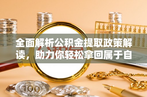 汐止全面解析公积金提取政策解读，助力你轻松拿回属于自己的钱