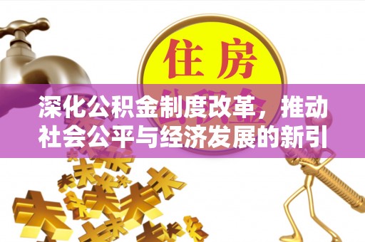 汐止深化公积金制度改革，推动社会公平与经济发展的新引擎