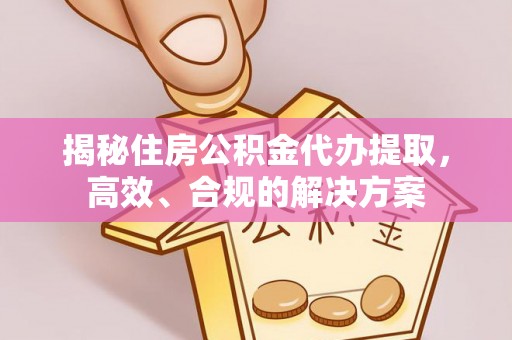 汐止揭秘住房公积金代办提取，高效、合规的解决方案