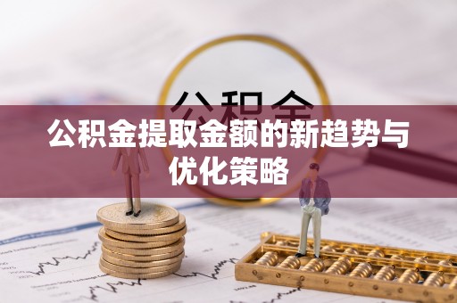 汐止公积金提取金额的新趋势与优化策略