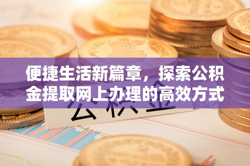 汐止便捷生活新篇章，探索公积金提取网上办理的高效方式