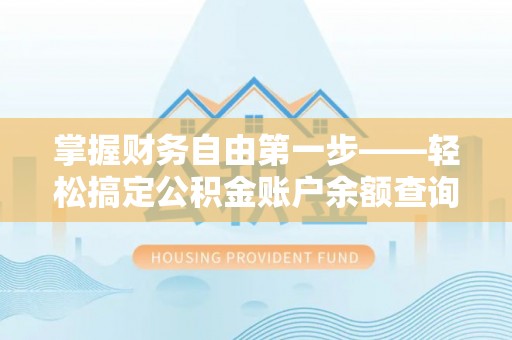 汐止掌握财务自由第一步——轻松搞定公积金账户余额查询的方法与技巧