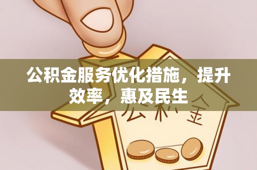 汐止公积金服务优化措施，提升效率，惠及民生