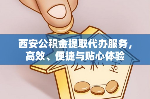 汐止西安公积金提取代办服务，高效、便捷与贴心体验