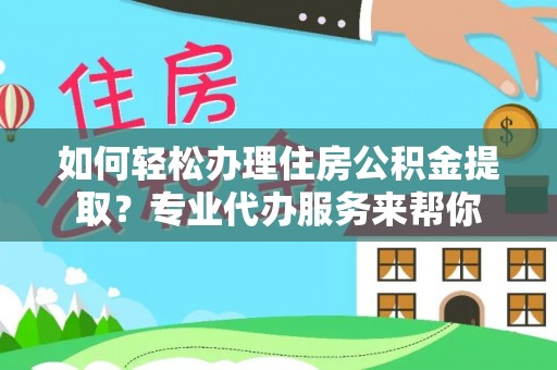 汐止如何轻松办理住房公积金提取？专业代办服务来帮你