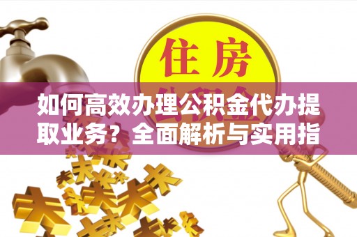 汐止如何高效办理公积金代办提取业务？全面解析与实用指南