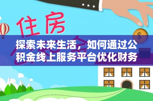 汐止探索未来生活，如何通过公积金线上服务平台优化财务管理