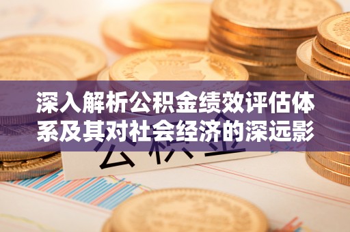 汐止深入解析公积金绩效评估体系及其对社会经济的深远影响