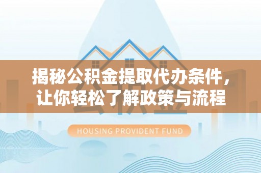 汐止揭秘公积金提取代办条件，让你轻松了解政策与流程