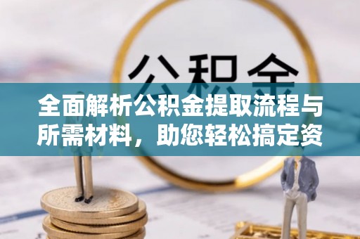 汐止全面解析公积金提取流程与所需材料，助您轻松搞定资金提取