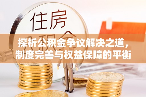 汐止探析公积金争议解决之道，制度完善与权益保障的平衡点