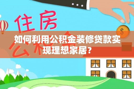 汐止如何利用公积金装修贷款实现理想家居？