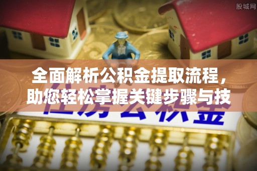 汐止全面解析公积金提取流程，助您轻松掌握关键步骤与技巧