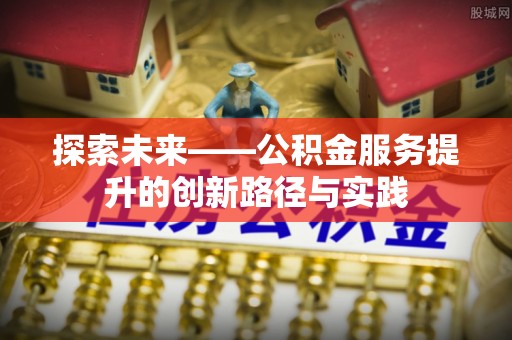 汐止探索未来——公积金服务提升的创新路径与实践