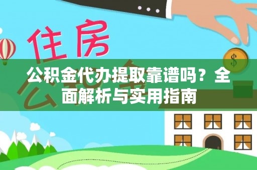 汐止公积金代办提取靠谱吗？全面解析与实用指南