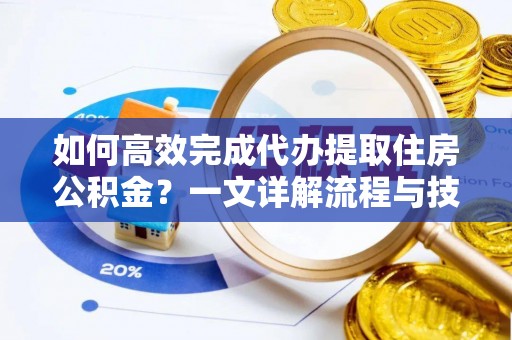 汐止如何高效完成代办提取住房公积金？一文详解流程与技巧