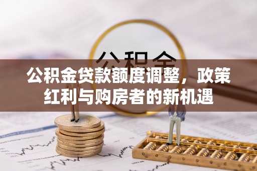 汐止公积金贷款额度调整，政策红利与购房者的新机遇