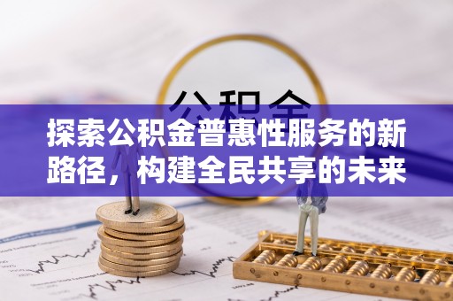 汐止探索公积金普惠性服务的新路径，构建全民共享的未来