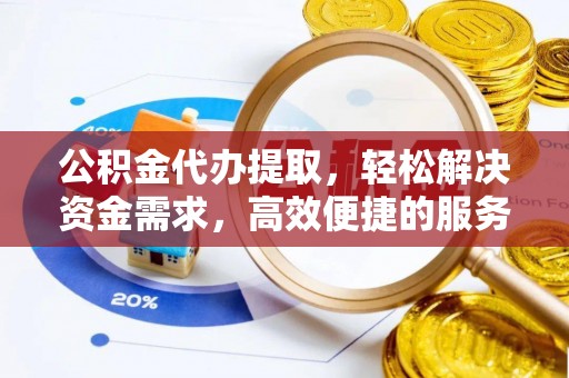 汐止公积金代办提取，轻松解决资金需求，高效便捷的服务选择