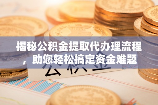 汐止揭秘公积金提取代办理流程，助您轻松搞定资金难题