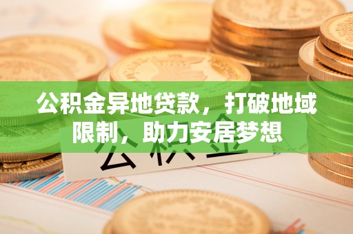 汐止公积金异地贷款，打破地域限制，助力安居梦想