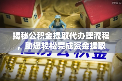 汐止揭秘公积金提取代办理流程，助您轻松完成资金提取