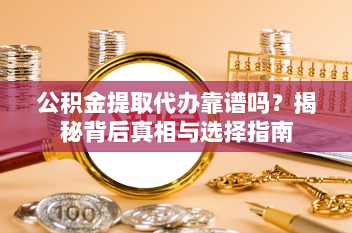 汐止公积金提取代办靠谱吗？揭秘背后真相与选择指南