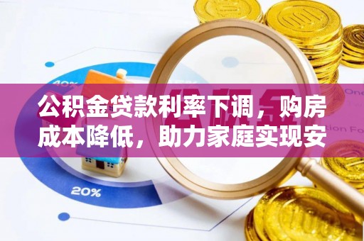 汐止公积金贷款利率下调，购房成本降低，助力家庭实现安居梦