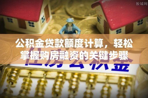 汐止公积金贷款额度计算，轻松掌握购房融资的关键步骤