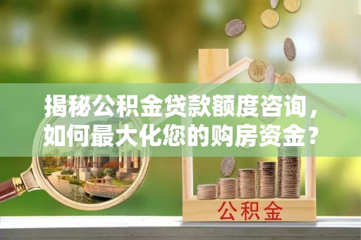 汐止揭秘公积金贷款额度咨询，如何最大化您的购房资金？