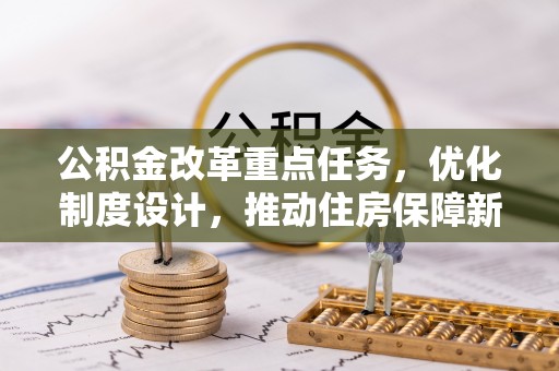 汐止公积金改革重点任务，优化制度设计，推动住房保障新发展