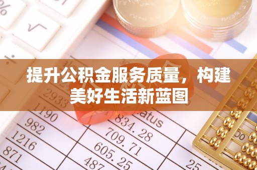 汐止提升公积金服务质量，构建美好生活新蓝图