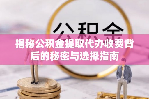 汐止揭秘公积金提取代办收费背后的秘密与选择指南