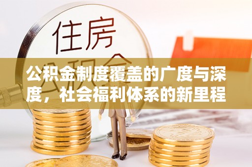 汐止公积金制度覆盖的广度与深度，社会福利体系的新里程碑