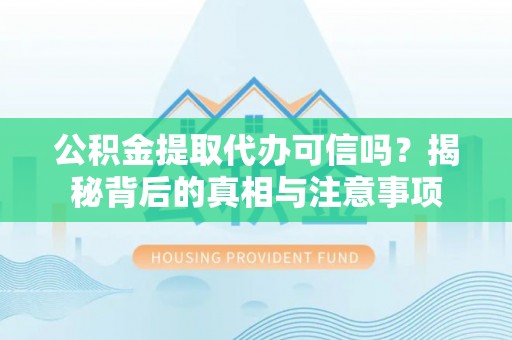 汐止公积金提取代办可信吗？揭秘背后的真相与注意事项
