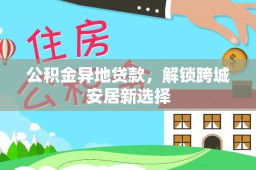 汐止公积金异地贷款，解锁跨城安居新选择