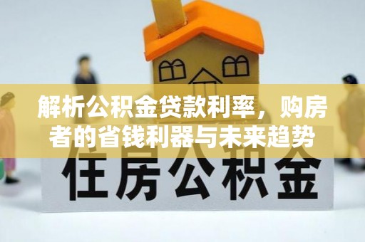 汐止解析公积金贷款利率，购房者的省钱利器与未来趋势